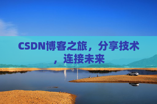 CSDN博客之旅,分享技术,连接未来