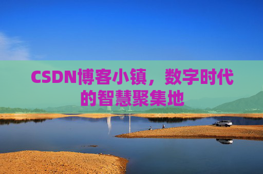 CSDN博客小镇,数字时代的智慧聚集地